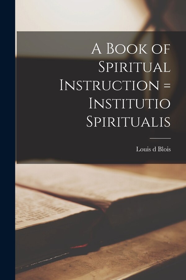 A Book of Spiritual Instruction = Institutio Spiritualis by Louis D Blois, Paperback | Indigo Chapters