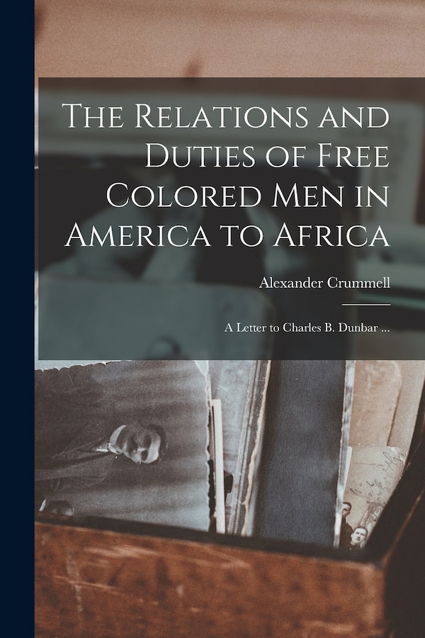 The Relations and Duties of Free Colored Men in America to Africa by Alexander 1819-1898 Crummell, Paperback | Indigo Chapters