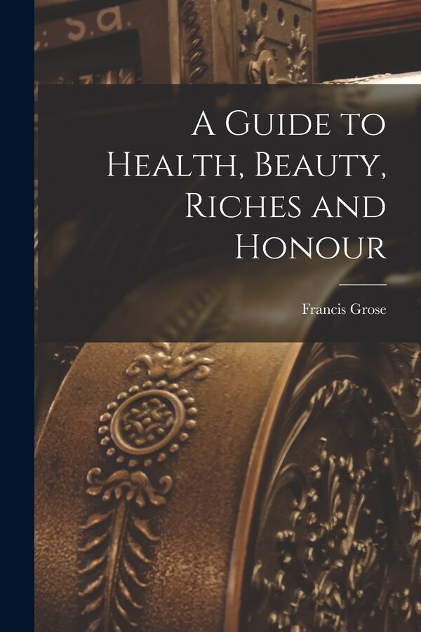 A Guide to Health Beauty Riches and Honour by Francis 1731-1791 N 50032813 Grose, Paperback | Indigo Chapters