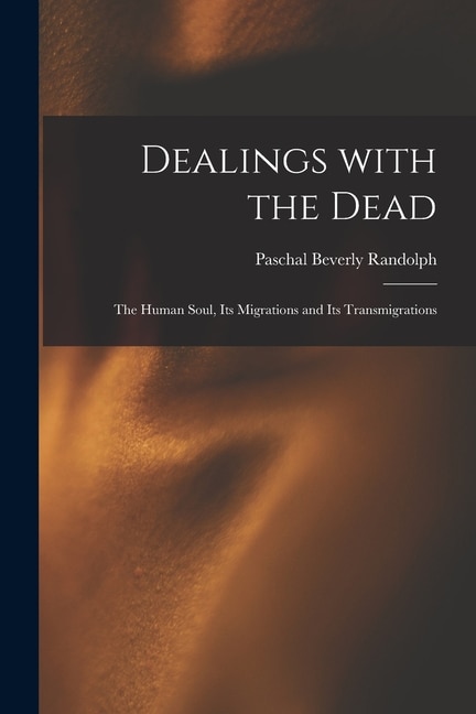 Dealings With the Dead; the Human Soul Its Migrations and Its Transmigrations by Paschal Beverly 1825-1874 Randolph, Paperback | Indigo Chapters