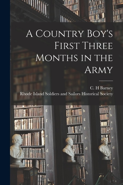 A Country Boy's First Three Months in the Army by C H Barney
