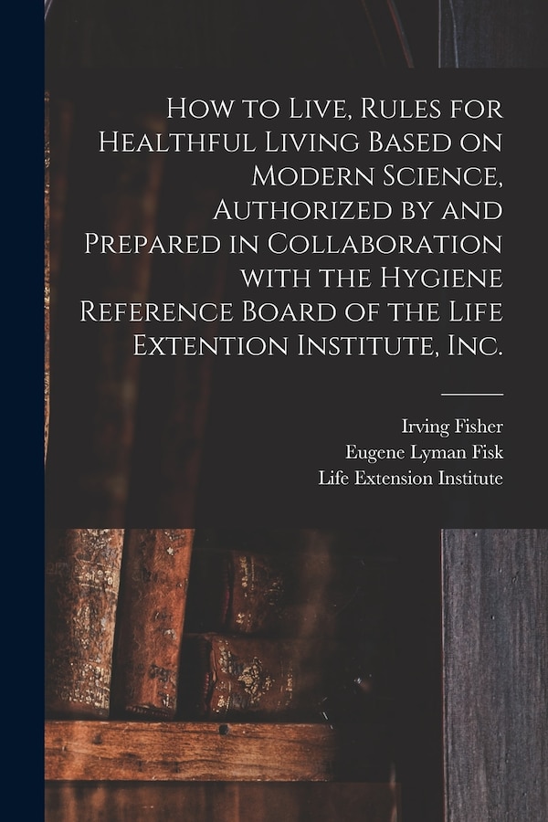 How to Live Rules for Healthful Living Based on Modern Science Authorized by and Prepared in Collaboration With the Hygiene Reference