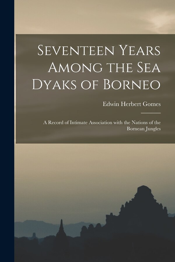 Seventeen Years Among the Sea Dyaks of Borneo by Edwin Herbert 1862- Gomes, Paperback | Indigo Chapters