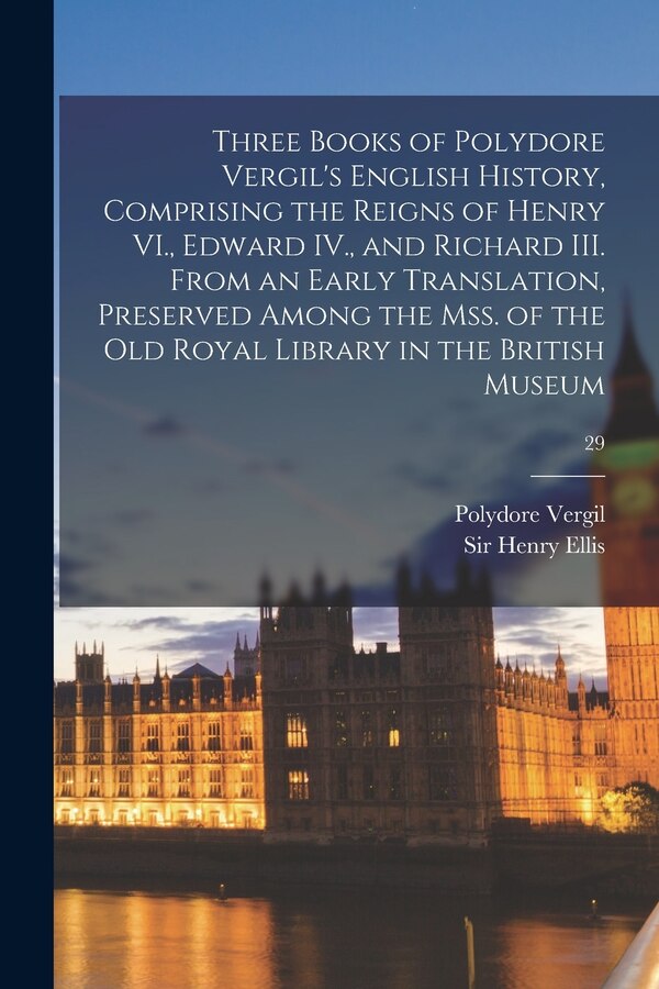 Three Books of Polydore Vergil's English History Comprising the Reigns of Henry VI. Edward IV. and Richard III. From an Early | Indigo Chapters