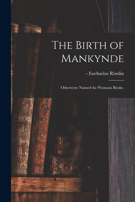 The Birth of Mankynde by Eucharius -1526 Rösslin, Paperback | Indigo Chapters