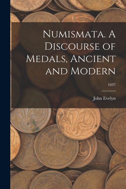 Numismata. A Discourse of Medals Ancient and Modern; 1697 by John Evelyn, Paperback | Indigo Chapters