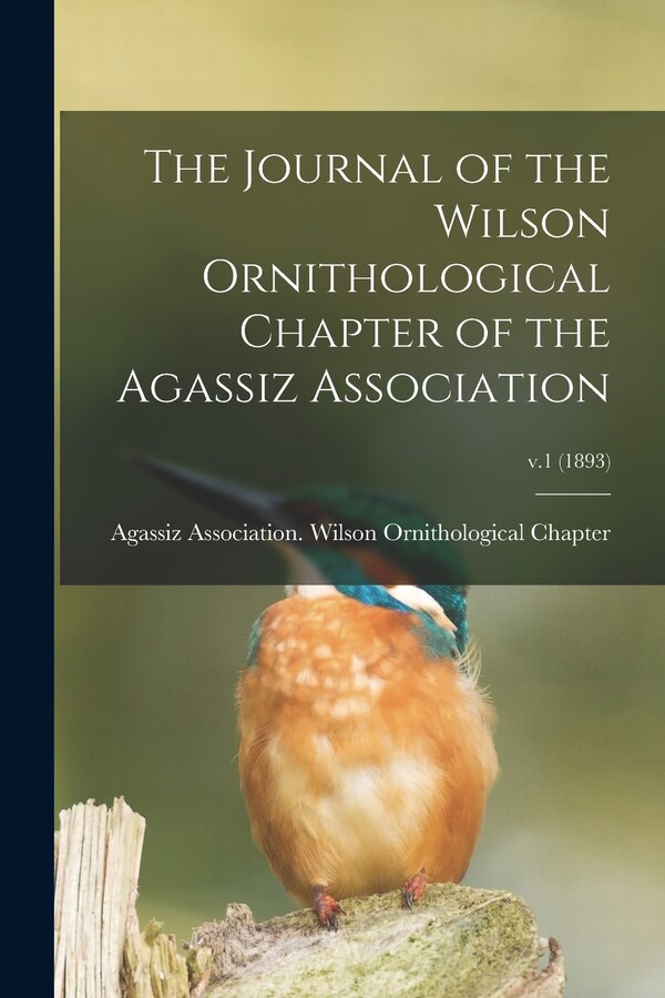 The Journal of the Wilson Ornithological Chapter of the Agassiz Association; v.1 (1893) by Agassiz Association Wilson Ornitholo, Paperback
