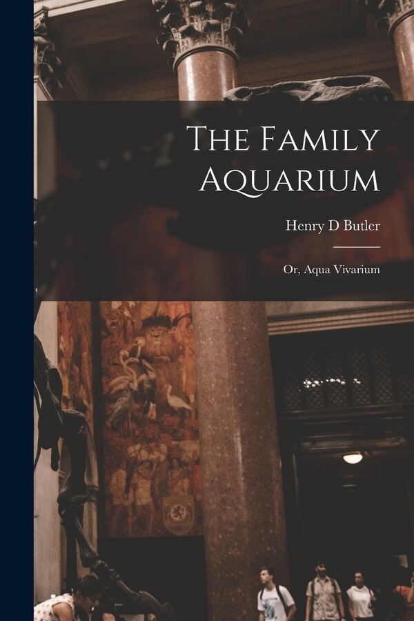 The Family Aquarium; or Aqua Vivarium by Henry D Butler, Paperback | Indigo Chapters