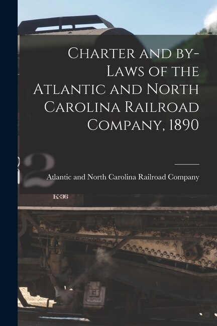 Charter and By-laws of the Atlantic and North Carolina Railroad Company 1890, Paperback | Indigo Chapters