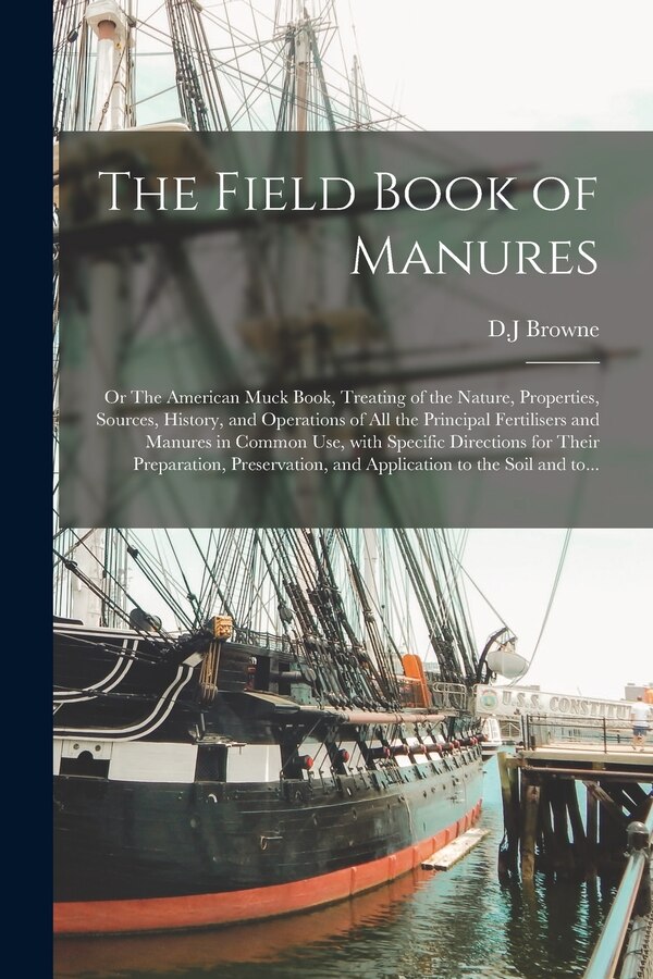 The Field Book of Manures; or The American Muck Book Treating of the Nature Properties Sources History and Operations of All the by D J Browne