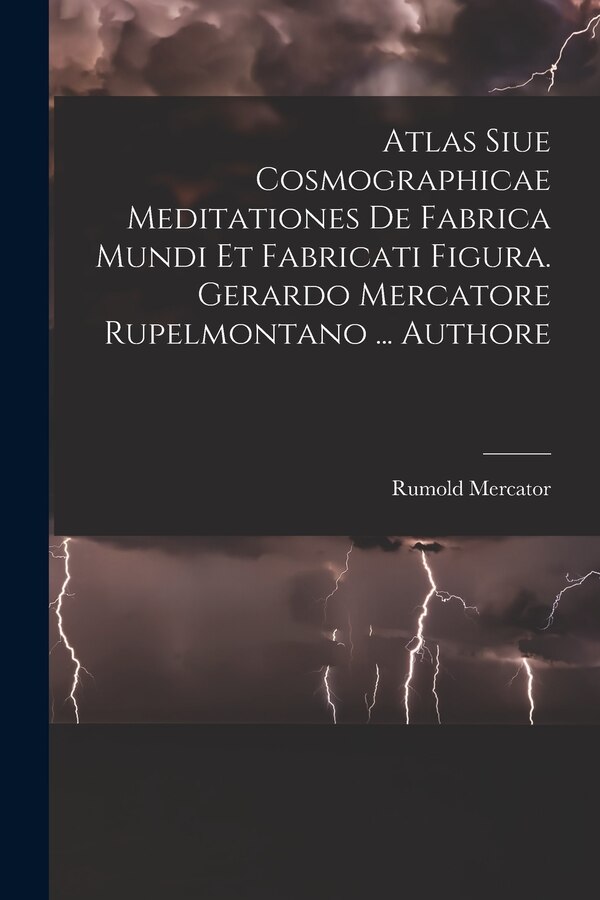Atlas Siue Cosmographicae Meditationes De Fabrica Mundi Et Fabricati Figura. Gerardo Mercatore Rupelmontano by Rumold Mercator, Paperback