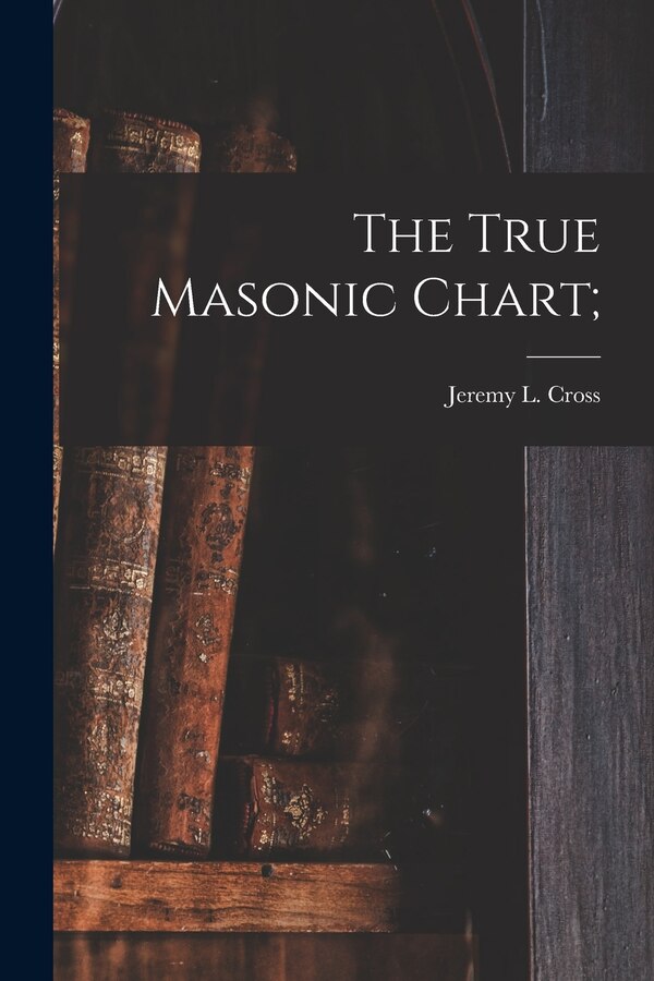 The True Masonic Chart; by Jeremy L (Jeremy Ladd) 1783- Cross, Paperback | Indigo Chapters