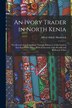 An Ivory Trader in North Kenia; the Record of an Expedition Through Kikuyu to Galla-Land in East Equatorial Africa. With an Account of the