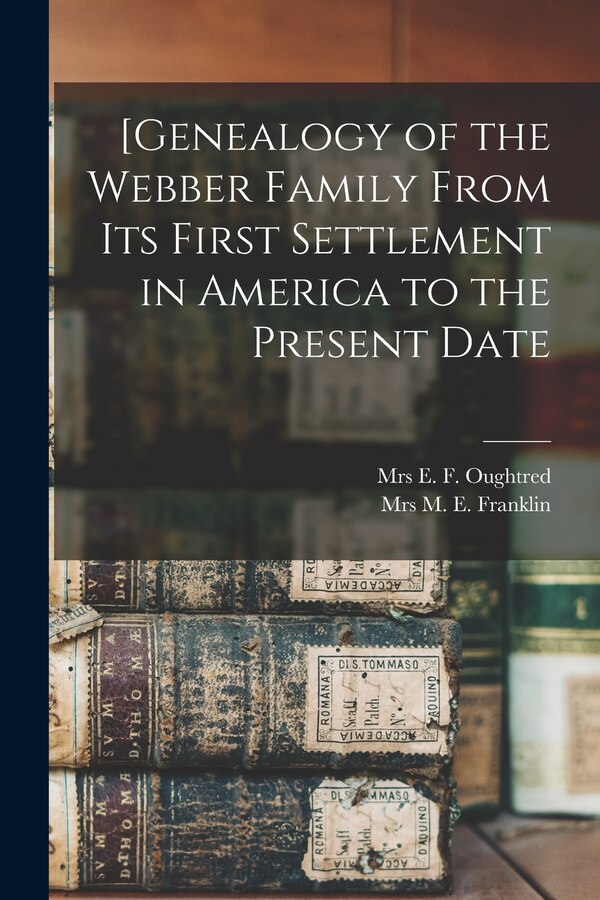 [Genealogy of the Webber Family From Its First Settlement in America to the Present Date by E F Oughtred, Paperback | Indigo Chapters