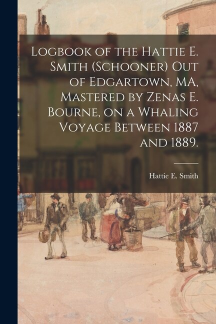 Logbook of the Hattie E. Smith (Schooner) out of Edgartown MA Mastered by Zenas E. Bourne on a Whaling Voyage Between 1887 and 1889