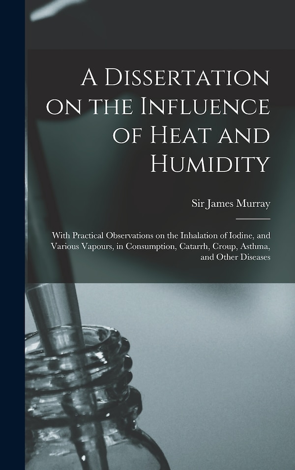 A Dissertation on the Influence of Heat and Humidity by James Murray, Hardcover | Indigo Chapters
