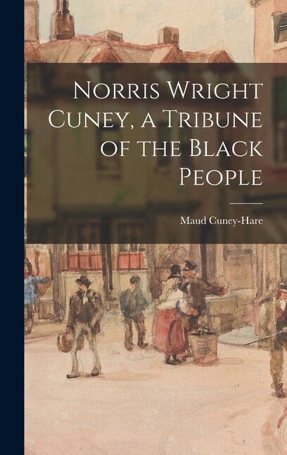 Norris Wright Cuney a Tribune of the Black People by Maud 1874-1936 Cuney-Hare, Hardcover | Indigo Chapters