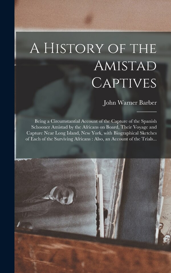 A History of the Amistad Captives by John Warner 1798-1885 Barber, Hardcover | Indigo Chapters