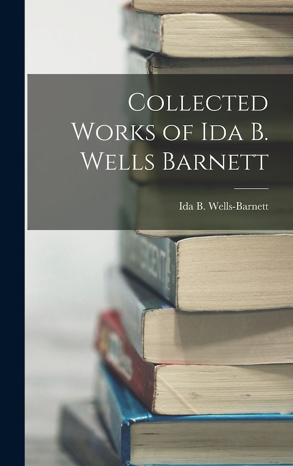 Collected Works of Ida B. Wells Barnett by Ida B Wells-barnett, Hardcover | Indigo Chapters