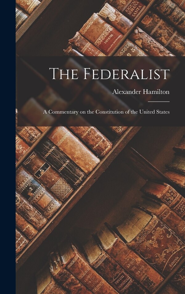 The Federalist by Alexander Hamilton, Hardcover | Indigo Chapters