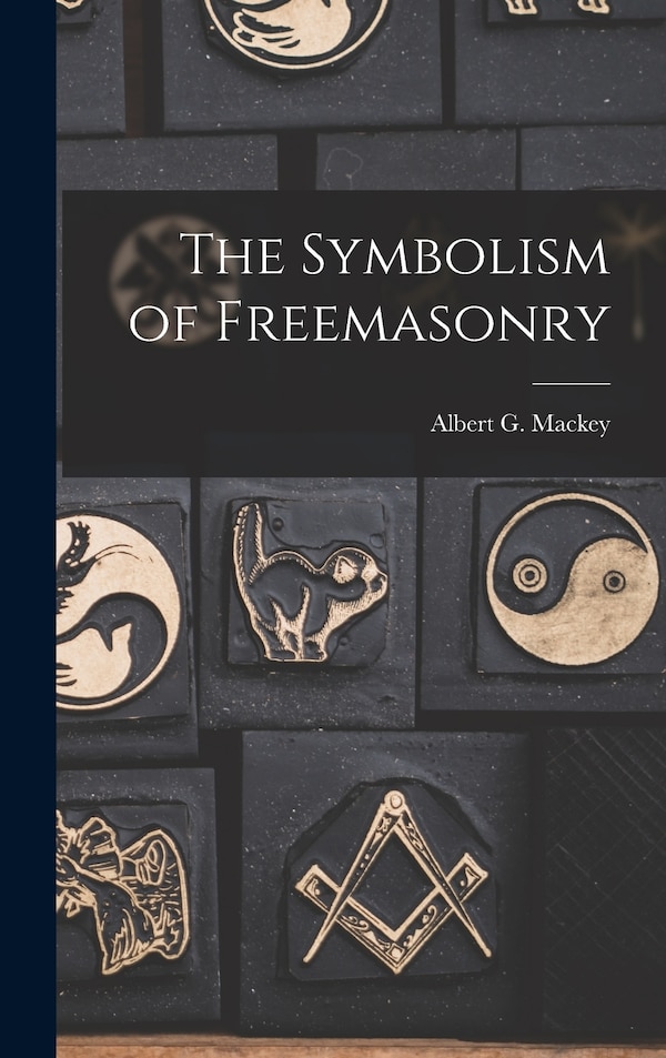 The Symbolism of Freemasonry by Albert G Mackey, Hardcover | Indigo Chapters