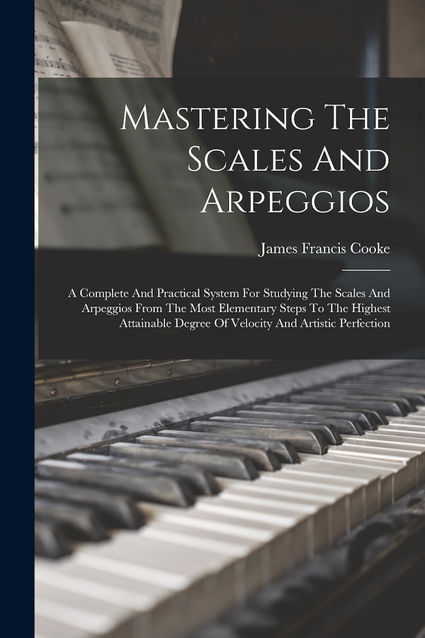 Mastering The Scales And Arpeggios by James Francis Cooke, Paperback | Indigo Chapters
