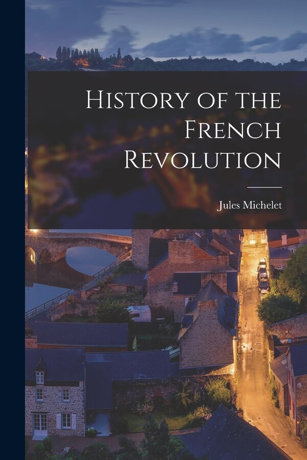 History of the French Revolution by JULES MICHELET, Paperback | Indigo Chapters