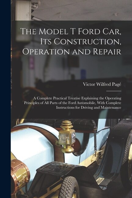 The Model T Ford Car Its Construction Operation and Repair by Victor Wilfred Pagé, Paperback | Indigo Chapters