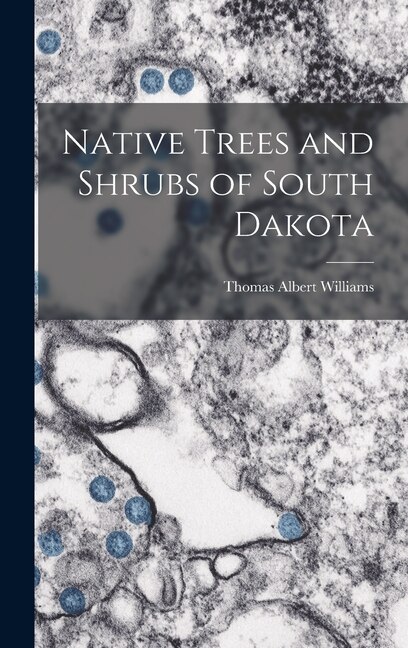 Native Trees and Shrubs of South Dakota by Thomas Albert Williams, Hardcover | Indigo Chapters