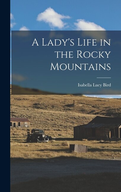 A Lady's Life in the Rocky Mountains by Isabella Lucy Bird, Hardcover | Indigo Chapters