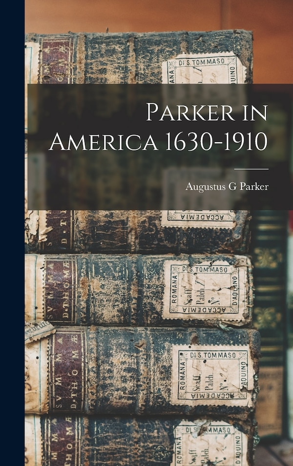 Parker in America 1630-1910 by Augustus G Parker, Hardcover | Indigo Chapters
