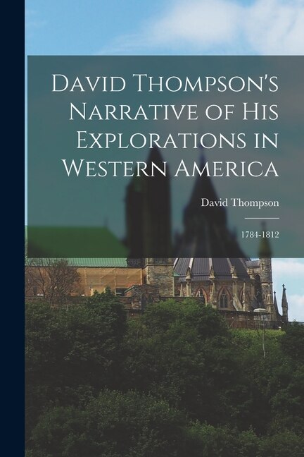 David Thompson's Narrative of His Explorations in Western America, Paperback | Indigo Chapters