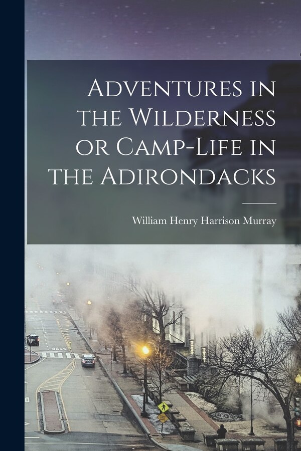 Adventures in the Wilderness or Camp-Life in the Adirondacks by William Henry Harrison Murray, Paperback | Indigo Chapters