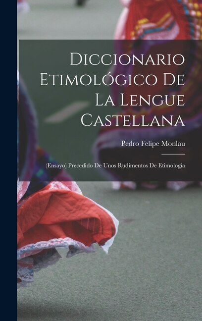 Diccionario Etimológico De La Lengue Castellana by Pedro Felipe Monlau, Hardcover | Indigo Chapters