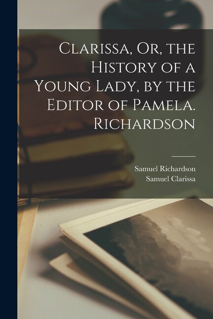 Clarissa Or the History of a Young Lady by the Editor of Pamela. Richardson by Samuel Richardson, Paperback | Indigo Chapters