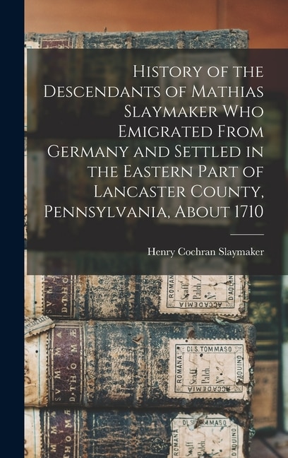 History of the Descendants of Mathias Slaymaker who Emigrated From Germany and Settled in the Eastern Part of Lancaster County | Indigo Chapters