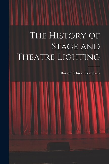 The History of Stage and Theatre Lighting by Boston Edison Company, Paperback | Indigo Chapters