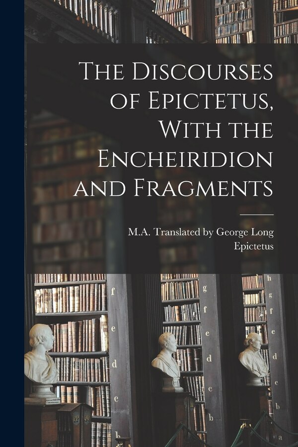 The Discourses of Epictetus With the Encheiridion and Fragments by Epictetus Epictetus, Paperback | Indigo Chapters