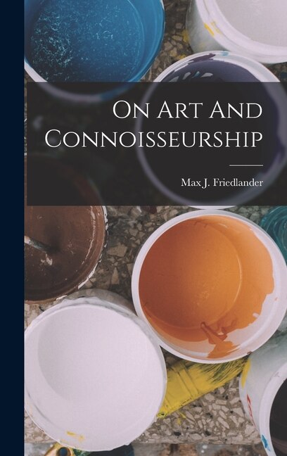 On Art And Connoisseurship by Max J Friedlander, Hardcover | Indigo Chapters