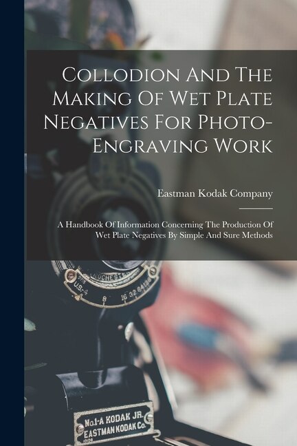 Collodion And The Making Of Wet Plate Negatives For Photo-engraving Work by Eastman Kodak Company, Paperback | Indigo Chapters