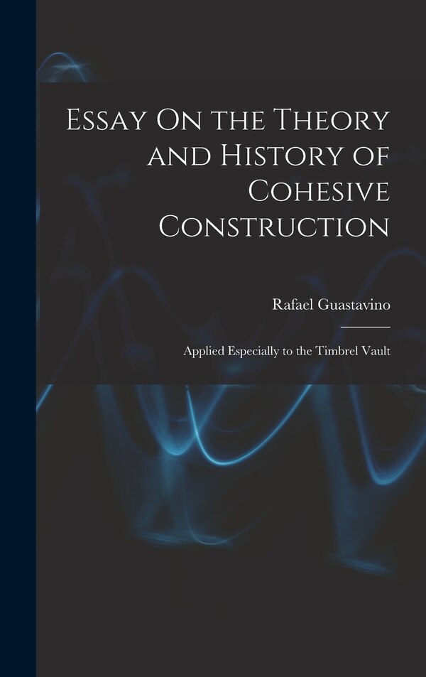 Essay On the Theory and History of Cohesive Construction by Rafael Guastavino, Hardcover | Indigo Chapters