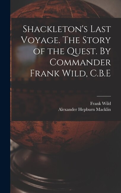 Shackleton's Last Voyage. The Story of the Quest. By Commander Frank Wild C.B. E, Hardcover | Indigo Chapters