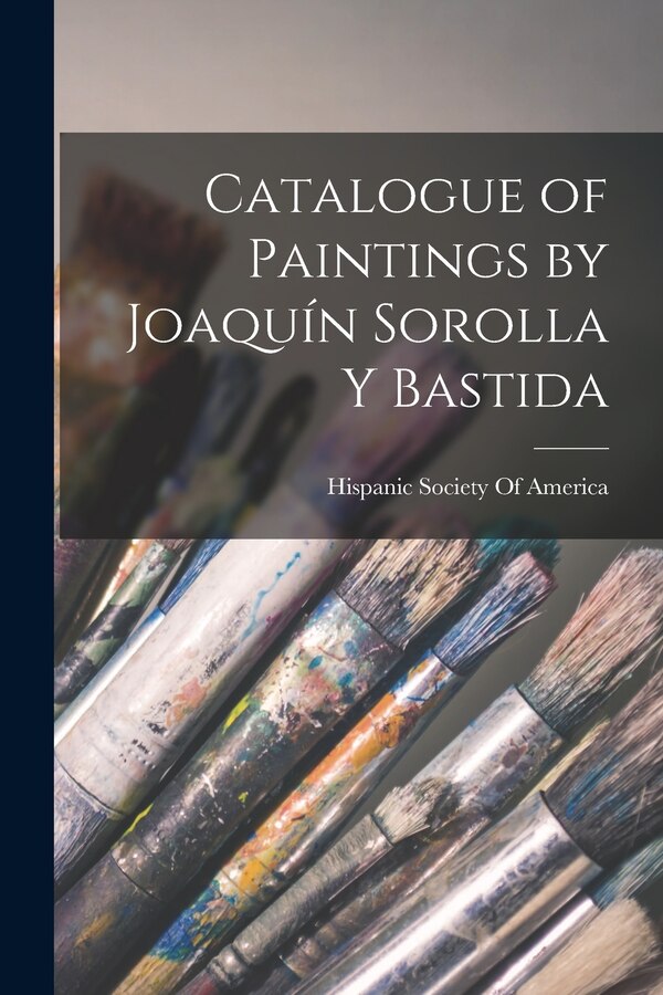 Catalogue of Paintings by Joaquín Sorolla Y Bastida by Hispanic Society Of America, Paperback | Indigo Chapters