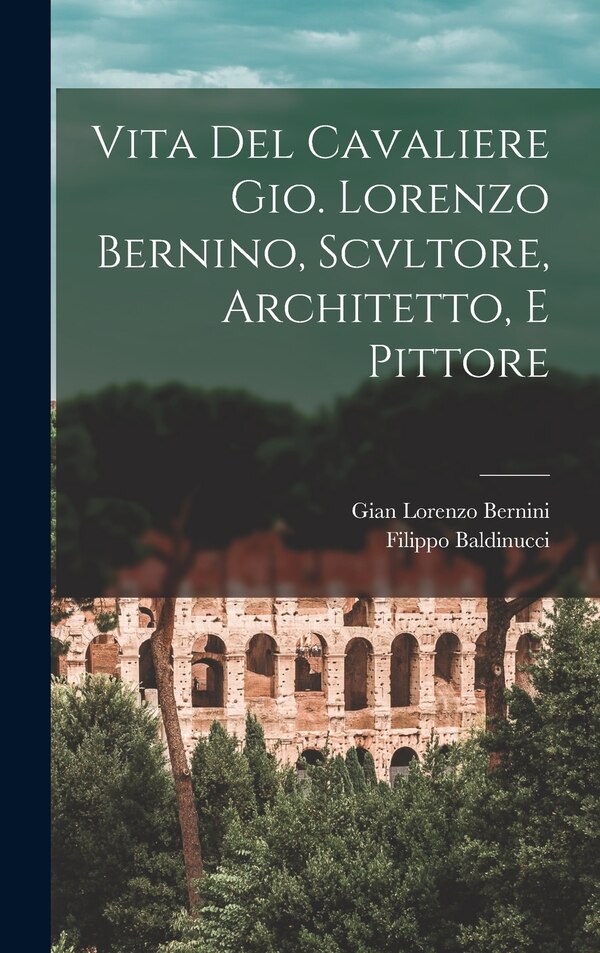 Vita Del Cavaliere Gio. Lorenzo Bernino Scvltore Architetto E Pittore by Filippo Baldinucci, Hardcover | Indigo Chapters
