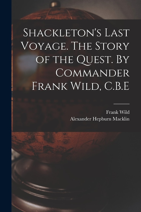 Shackleton's Last Voyage. The Story of the Quest. By Commander Frank Wild C.B. E, Paperback | Indigo Chapters