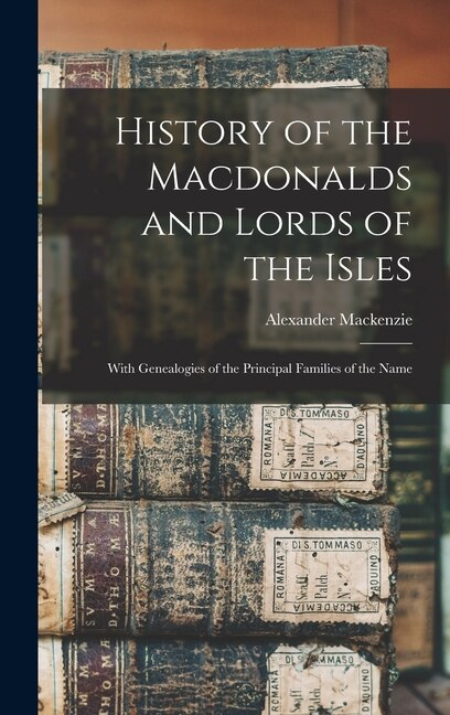 History of the Macdonalds and Lords of the Isles by Alexander Mackenzie, Hardcover | Indigo Chapters