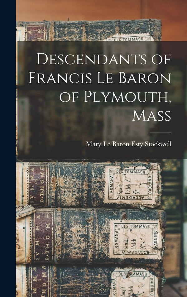 Descendants of Francis Le Baron of Plymouth Mass by Mary Le Baron Esty Stockwell, Hardcover | Indigo Chapters