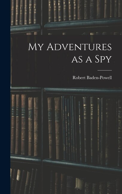 My Adventures as a Spy by Robert Baden-Powell, Hardcover | Indigo Chapters