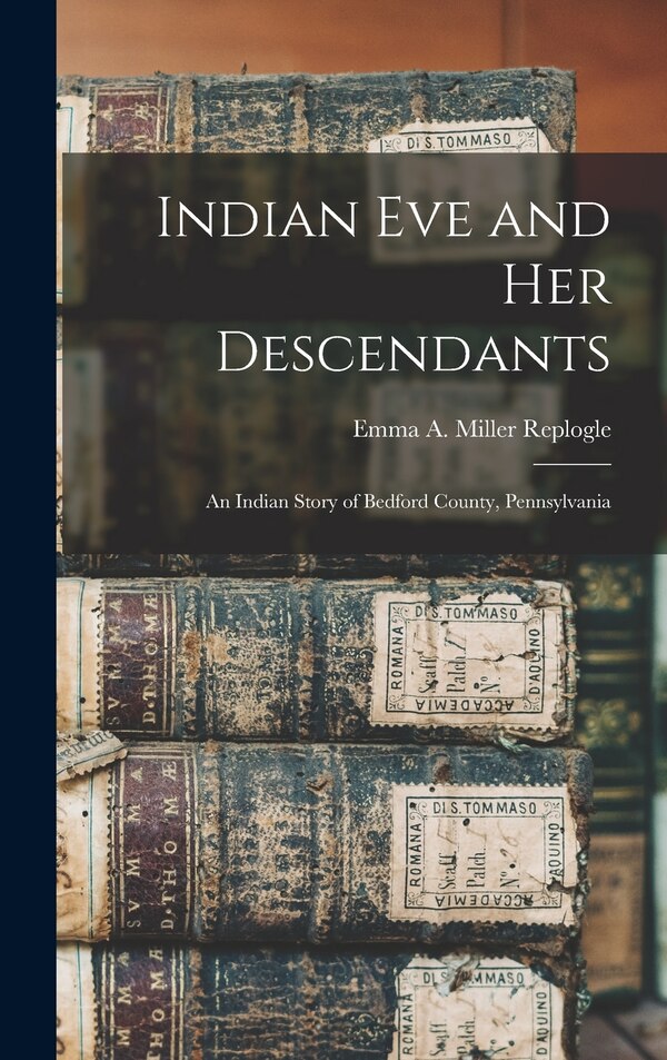 Indian Eve and Her Descendants by Emma a Miller Replogle, Hardcover | Indigo Chapters