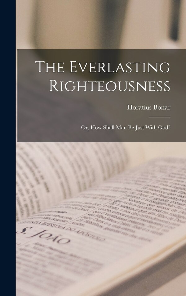 The Everlasting Righteousness; Or How Shall Man Be Just With God? by Horatius Bonar, Hardcover | Indigo Chapters